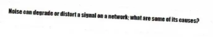 Noise can degrade or distort a signal on a network; what are some of its causes?