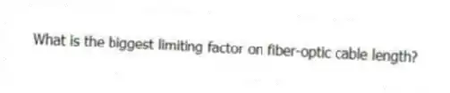 What is the biggest limiting factor on fiber-optic cable length?