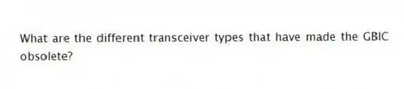 What are the different transceiver types that have made the GBIC obsolete?