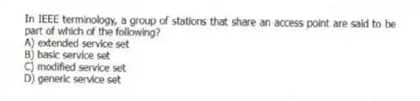 In IEEE terminology, a group of stations that share an access point are said to be part of which of the following?
A) extended service set
B) basic service set
C) modified service set
D) generic service set
