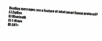 Healing messages are a feature of what smart home protocol?
A) ZigBee
B) Bluetooth
C) Z-Wave
D) ANT+