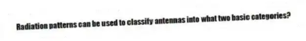 Radiation patterns can be used to classify antennas into what two basic categories?
