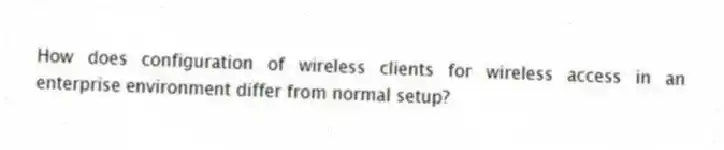 How does configuration of wireless clients for wireless access in an enterprise environment differ from normal setup?