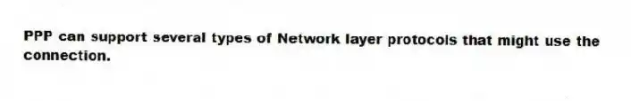 PPP can support several types of Network layer protocols that might use the connection.