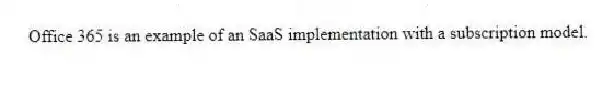 Office 365 is an example of an SaaS implementation with a subscription model.