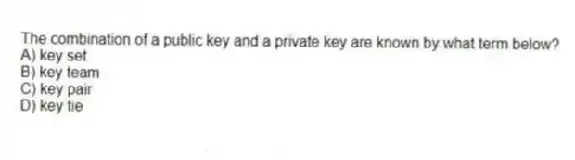 The combination of a public key and a private key are known by what term below?
A) key set
B) key team
C) key pair
D) key tie