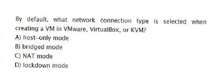 By default, what network connection type is selected when creating a VM in VMware, VirtualBox, or KVM?
A) host-only mode
B) bridged mode
C) NAT mode
D) lockdown mode