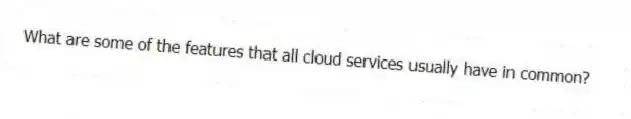 What are some of the features that all cloud services usually have in common?