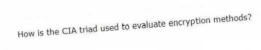 How is the CIA triad used to evaluate encryption methods?