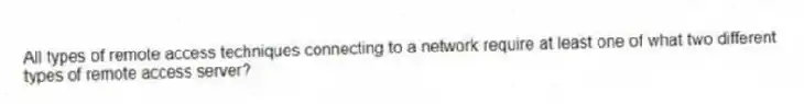 All types of remote access techniques connecting to a network require at least one of what two different types of remote access server?