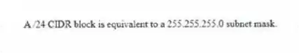 A /24 CIDR block is equivalent to a 255.255.255.0 subnet mask.