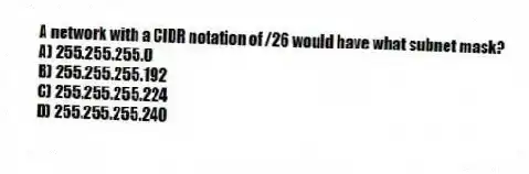 A network with a CIDR notation of /26 would have what subnet mask?
A) 255.255.255.0
B) 255.255.255.192
C) 255.255.255.224
D) 255.255.255.240