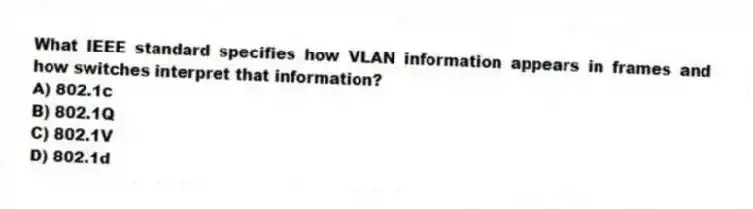 What IEEE standard specifies how VLAN information appears in frames and how switches interpret that information?
A) 802.1c
B) 802.1Q
C) 802.1V
D) 802.1d