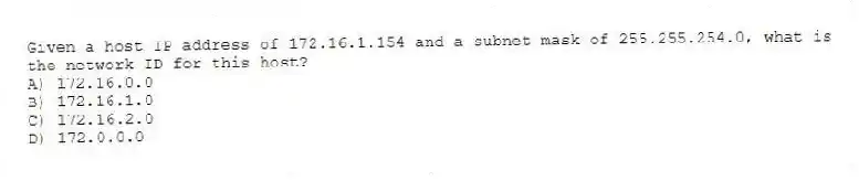 Given a host IP address of 172.16.1.154 and a subnet mask of 255.255.254.0, what is the network ID for this host?
A) 172.16.0.0
B) 172.16.1.0
C) 172.16.2.0
D) 172.0.0.0