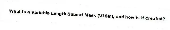 What is a Variable Length Subnet Mask (VLSM), and how is it created?
