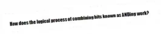 How does the logical process of combining bits known as ANDing work?