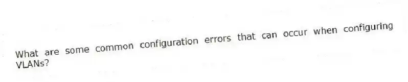 What are some common configuration errors that can occur when configuring VLANs?