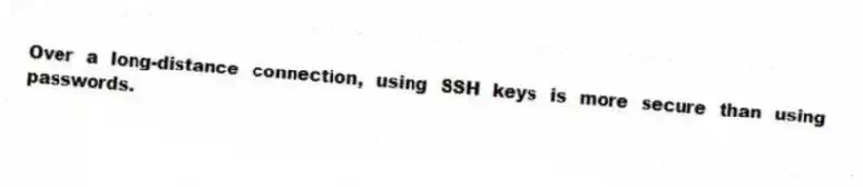 Over a long-distance connection, using SSH keys is more secure than using passwords.