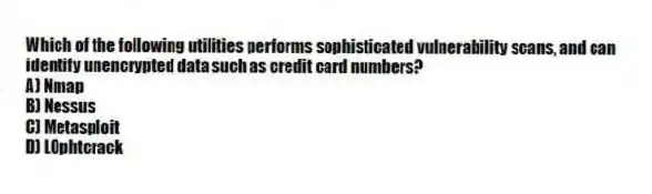 Which of the following utilities performs sophisticated vulnerability scans, and can identify unencrypted data such as credit card numbers?
A) Nmap
B) Nessus
C) Metasploit
D) L0phtcrack