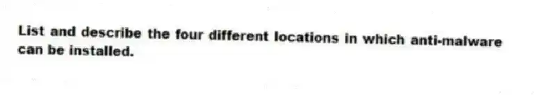 List and describe the four different locations in which anti-malware can be installed.