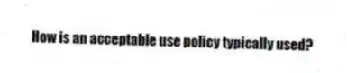 How is an acceptable use policy typically used?