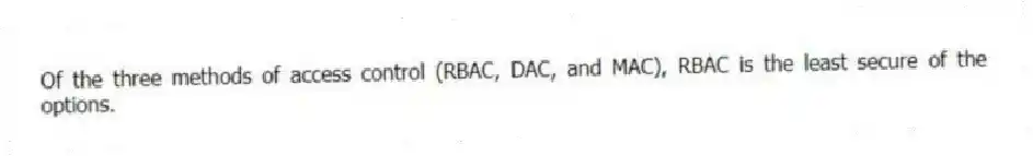 Of the three methods of access control (RBAC, DAC, and MAC), RBAC is the least secure of the options.