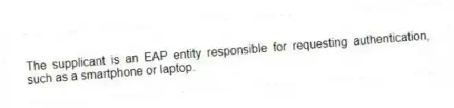 The supplicant is an EAP entity responsible for requesting authentication, such as a smartphone or laptop.