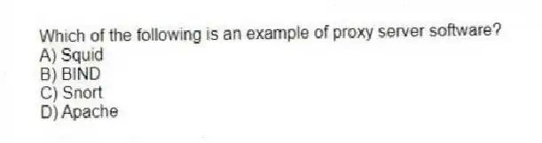 Which of the following is an example of proxy server software?
A) Squid
B) BIND
C) Snort
D) Apache