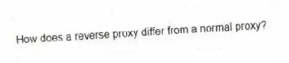 How does a reverse proxy differ from a normal proxy?