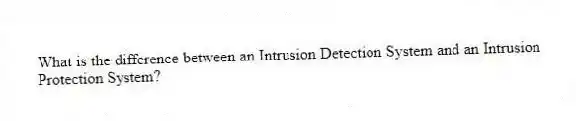 What is the difference between an Intrusion Detection System and an Intrusion Protection System?
