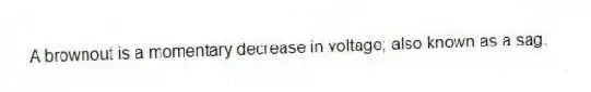 A brownout is a momentary decrease in voltage; also known as a sag.