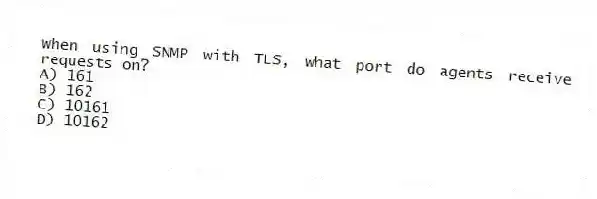 When using SNMP with TLS, what port do agents receive requests on?
A) 161
B) 162
C) 10161
D) 10162