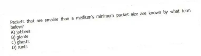 Packets that are smaller than a medium's minimum packet size are known by what term below?
A) jabbers
B) giants
C) ghosts
D) runts