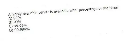 A highly available server is available what percentage of the time?
A) 90%
B) 99%
C) 99.99%
D) 99.999%