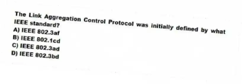 The Link Aggregation Control Protocol was initially defined by what IEEE standard?
A) IEEE 802.3af
B) IEEE 802.1cd
C) IEEE 802.3ad
D) IEEE 802.3bd