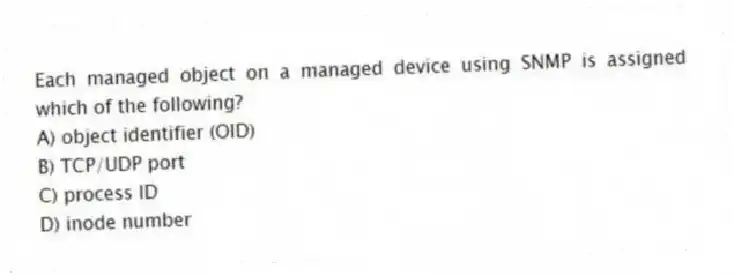 Each managed object on a managed device using SNMP is assigned which of the following?
A) object identifier (OID)
B) TCP/UDP port
C) process ID
D) inode number