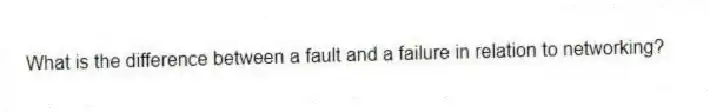 What is the difference between a fault and a failure in relation to networking?