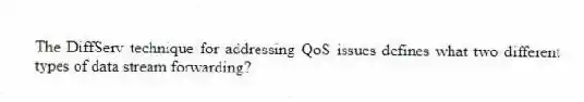 The DiffServ technique for addressing QoS issues defines what two different types of data stream forwarding?