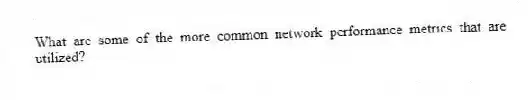 What are some of the more common network performance metrics that are utilized?