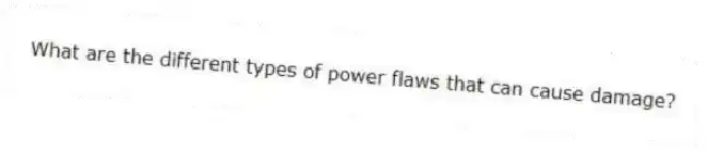 What are the different types of power flaws that can cause damage?