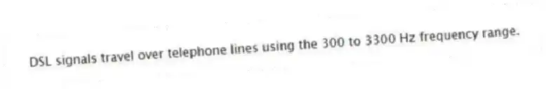 DSL signals travel over telephone lines using the 300 to 3300 Hz frequency range.