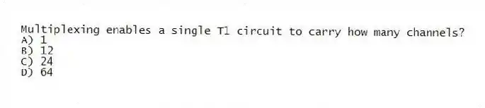 Multiplexing enables a single T1 circuit to carry how many channels?
A) 1
B) 12
C) 24
D) 64