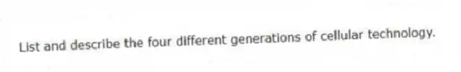 List and describe the four different generations of cellular technology.