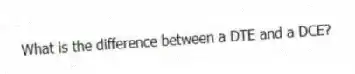 What is the difference between a DTE and a DCE?