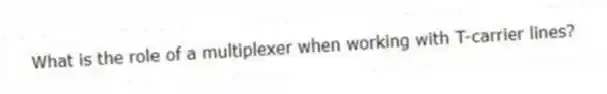 What is the role of a multiplexer when working with T-carrier lines?