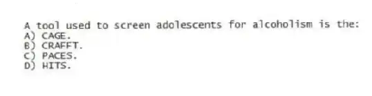 A tool used to screen adolescents for alcoholism is the:
A) CAGE.
B) CRAFFT.
C) PACES.
D) HITS.