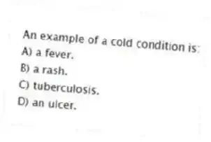 An example of a cold condition is:
A) a fever.
B) a rash.
C) tuberculosis.
D) an ulcer.
