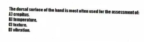 The dorsal surface of the hand is most often used for the assessment of:
A) crepitus.
B) temperature.
C) texture.
D) vibration.