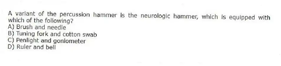 A variant of the percussion hammer is the neurologic hammer, which is equipped with which of the following?
A) Brush and needle
B) Tuning fork and cotton swab
C) Penlight and goniometer
D) Ruler and bell