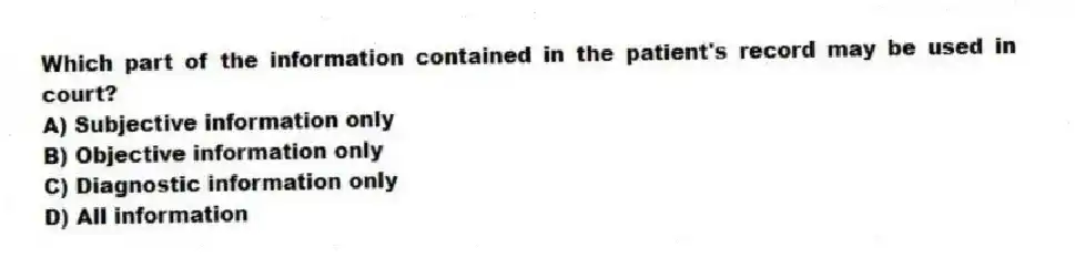 Which part of the information contained in the patient's record may be used in court?
A) Subjective information only
B) Objective information only
C) Diagnostic information only
D) All information